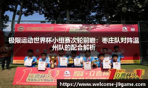极限运动世界杯小组赛次轮前瞻：枣庄队对阵温州队的配合解析
