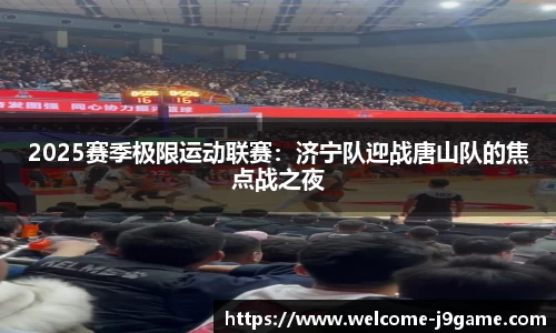 2025赛季极限运动联赛：济宁队迎战唐山队的焦点战之夜