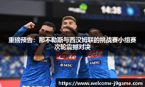 重磅预告：那不勒斯与西汉姆联的挑战赛小组赛次轮震撼对决