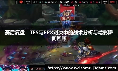 赛后复盘：TES与FPX对决中的战术分析与精彩瞬间回顾