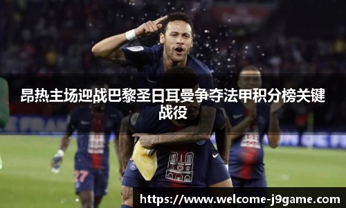 昂热主场迎战巴黎圣日耳曼争夺法甲积分榜关键战役